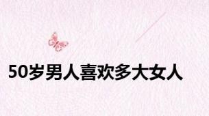 50岁男人喜欢多大女人