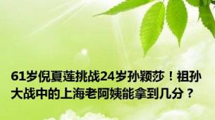 61岁倪夏莲挑战24岁孙颖莎！祖孙大战中的上海老阿姨能拿到几分？