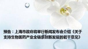 预告：上海市政府将举行新闻发布会介绍《关于支持生物医药产业全链条创新发展的若干意见》