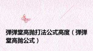弹弹堂高抛打法公式高度（弹弹堂高抛公式）