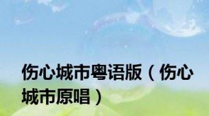 伤心城市粤语版（伤心城市原唱）