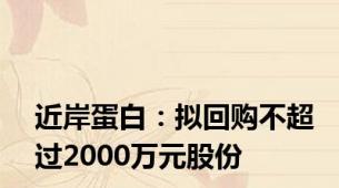 近岸蛋白：拟回购不超过2000万元股份