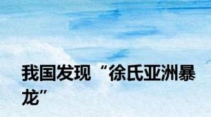 我国发现“徐氏亚洲暴龙”