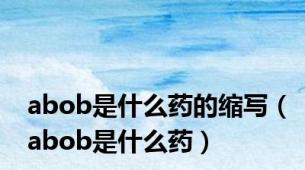 abob是什么药的缩写（abob是什么药）