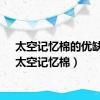 太空记忆棉的优缺点（太空记忆棉）