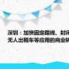 深圳：加快固定路线、封闭园区、无人出租车等应用的商业转化