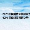 2023年我国黄金供应量为1782.42吨 呈现供需两旺之势