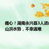 痛心！湖南永兴县3人进山查看山洪水势，不幸遇难