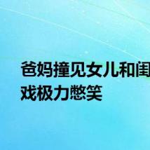 爸妈撞见女儿和闺蜜飙戏极力憋笑