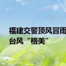 福建交警顶风冒雨迎战台风“格美”