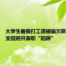 大学生暑假打工遭被骗欠薪，律师支招避开兼职“陷阱”