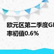 欧元区第二季度GDP年率初值0.6%
