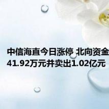 中信海直今日涨停 北向资金买入7541.92万元并卖出1.02亿元