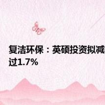 复洁环保:英硕投资拟减持不超过1.7%