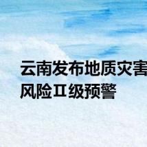 云南发布地质灾害气象风险Ⅱ级预警
