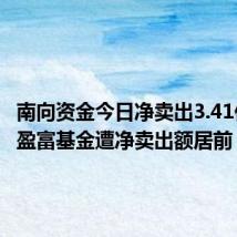 南向资金今日净卖出3.41亿港元 盈富基金遭净卖出额居前