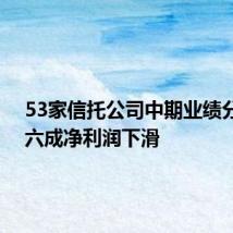 53家信托公司中期业绩分化 超六成净利润下滑