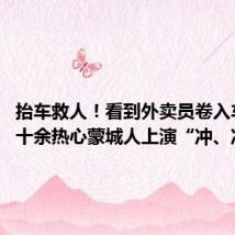 抬车救人!看到外卖员卷入车底,十余热心蒙城人上演“冲、冲、冲”