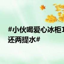 #小伙喝爱心冰柜1瓶水还两提水#