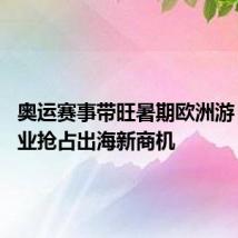奥运赛事带旺暑期欧洲游 头部企业抢占出海新商机