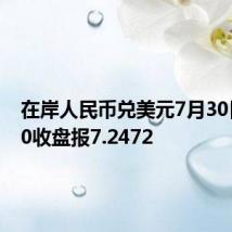 在岸人民币兑美元7月30日16:30收盘报7.2472