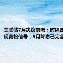 美联储7月决议前瞻:时隔四年或再现宽松信号,9月降息已完全定价