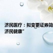 济民医疗:拟变更证券简称为“济民健康”