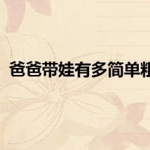 爸爸带娃有多简单粗暴