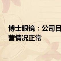 博士眼镜：公司目前经营情况正常
