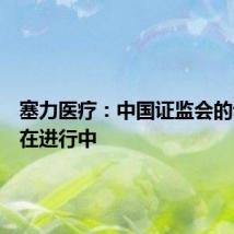 塞力医疗:中国证监会的调查尚在进行中
