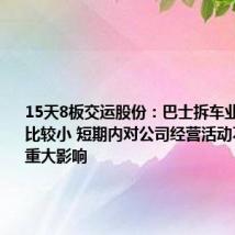 15天8板交运股份:巴士拆车业务营收占比较小 短期内对公司经营活动不会产生重大影响