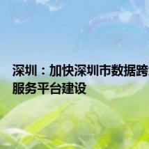 深圳：加快深圳市数据跨境流动服务平台建设