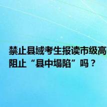 禁止县域考生报读市级高中,能阻止“县中塌陷”吗?