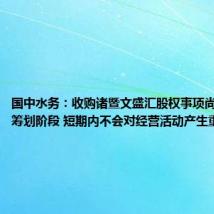国中水务:收购诸暨文盛汇股权事项尚处于初步筹划阶段 短期内不会对经营活动产生重大影响