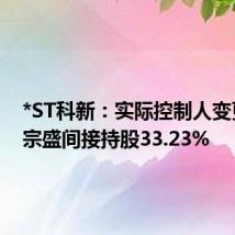 *ST科新:实际控制人变更,连宗盛间接持股33.23%