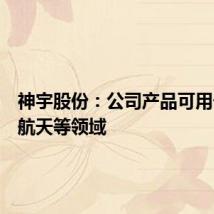 神宇股份：公司产品可用于航空航天等领域