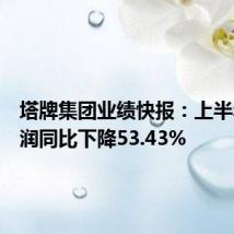 塔牌集团业绩快报:上半年净利润同比下降53.43%