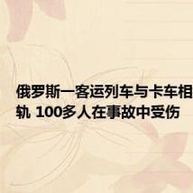 俄罗斯一客运列车与卡车相撞后脱轨 100多人在事故中受伤