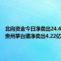 北向资金今日净卖出24.45亿元 贵州茅台遭净卖出4.22亿元