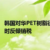 韩国对华PET树脂征收临时反倾销税