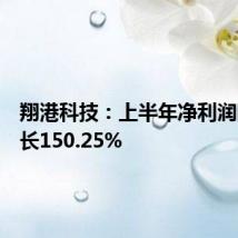 翔港科技:上半年净利润同比增长150.25%