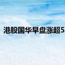 港股国华早盘涨超58%