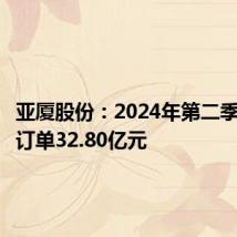 亚厦股份:2024年第二季度新签订单32.80亿元