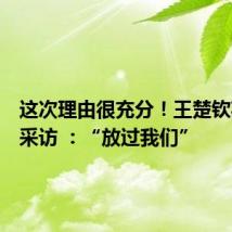 这次理由很充分!王楚钦花式躲采访 :“放过我们”