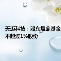 天迈科技：股东烜鼎基金拟减持不超过1%股份