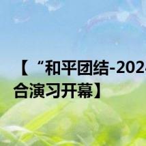 【“和平团结-2024”联合演习开幕】