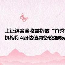 上证综合全收益指数“首秀”收红 机构称A股估值具备较强吸引力