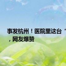 事发杭州!医院里这台“飞车”,网友爆赞