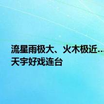 流星雨极大、火木极近……8月天宇好戏连台