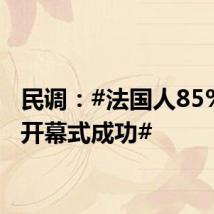 民调:#法国人85%认为开幕式成功#
